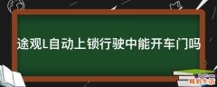 途观L自动上锁行驶中能开车门吗