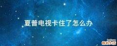 夏普电视卡住了怎么办