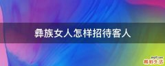 彝族女人怎样招待客人