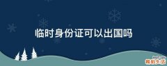 臨時身份證可以出國嗎