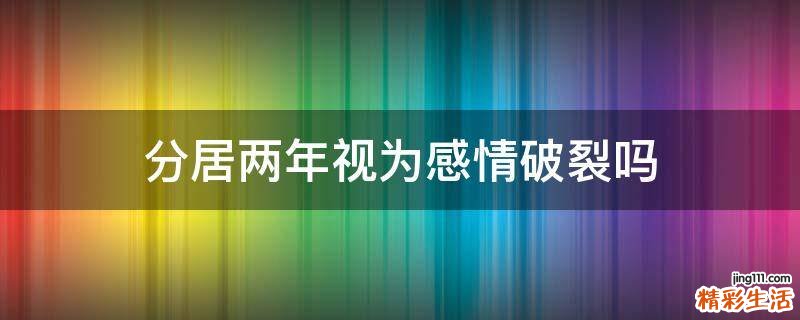 分居两年视为感情破裂吗