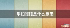 孕妇嗜睡是什么意思