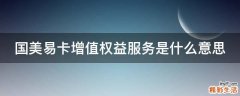 国美易卡增值权益服务是什么意思
