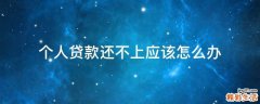 个人贷款还不上应该怎么办