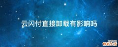 云闪付直接卸载有影响吗