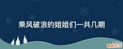 乘风破浪的姐姐们一共几期