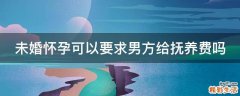 未婚怀孕可以要求男方给抚养费吗