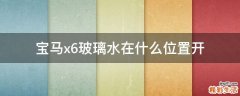 宝马x6玻璃水在什么位置开