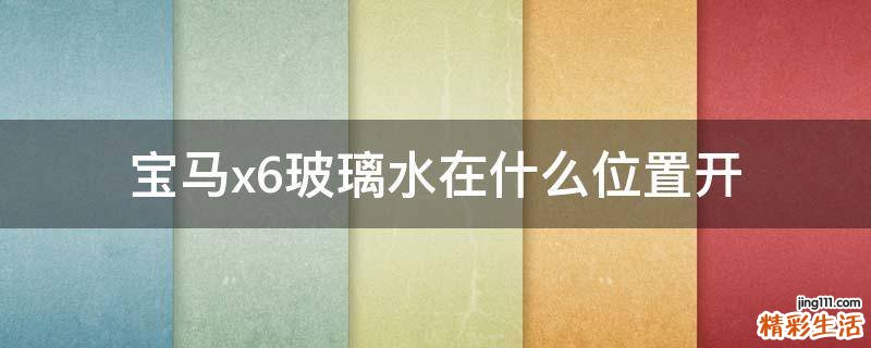 宝马x6玻璃水在什么位置开