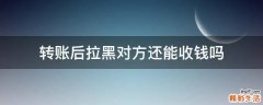 转账后拉黑对方还能收钱吗