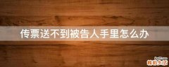 传票送不到被告人手里怎么办