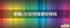 荣耀v30支持熄屏时钟吗