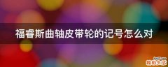 福睿斯曲轴皮带轮的记号怎么对