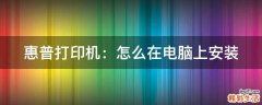 惠普打印机：怎么在电脑上安装