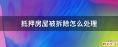 抵押房屋被拆除怎么處理