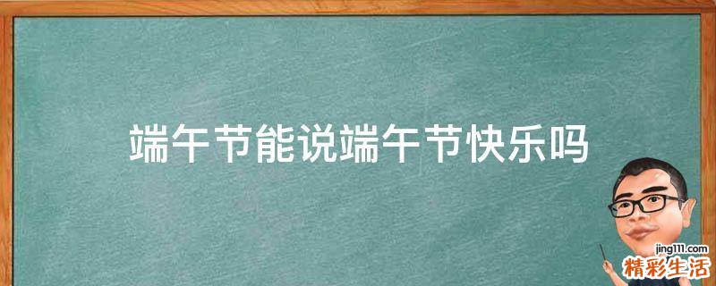 端午节能说端午节快乐吗
