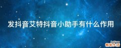 发抖音艾特抖音小助手有什么作用