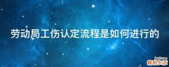 劳动局工伤认定流程是如何进行的