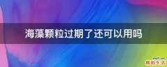 海藻顆粒過期了還可以用嗎