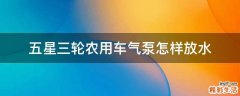 五星三轮农用车气泵怎样放水