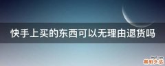 快手上买的东西可以无理由退货吗