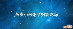 燕麦小米粥孕妇能吃吗