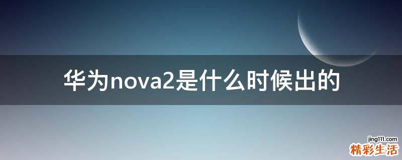 華為nova2是什么時(shí)候出的