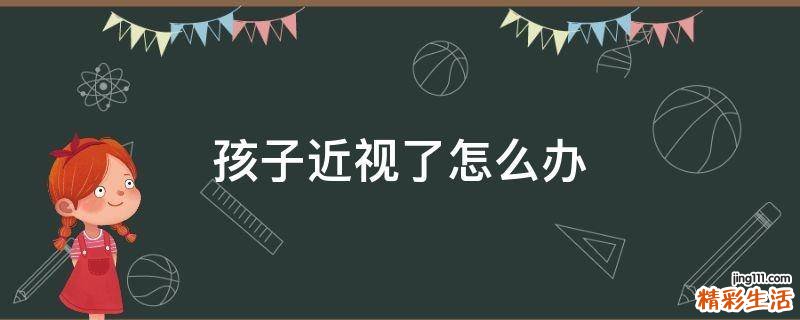孩子近视了怎么办