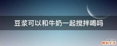 豆?jié){可以和牛奶一起攪拌喝嗎