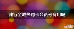 建行全城热购卡会员号有用吗