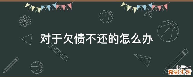 对于欠债不还的怎么办