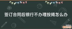 签订合同后银行不办理按揭怎么办