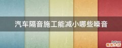 汽车隔音施工能减小哪些噪音