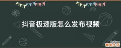 抖音极速版怎么发布视频