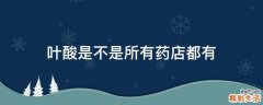 叶酸是不是所有药店都有