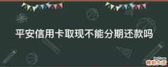 平安信用卡取现不能分期还款吗