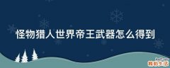 怪物猎人世界帝王武器怎么得到