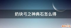 奶块弓之神典石怎么得