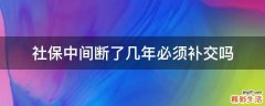 社保中间断了几年必须补交吗
