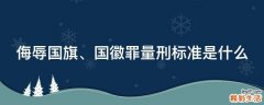 侮辱国旗、国徽罪量刑标准是什么