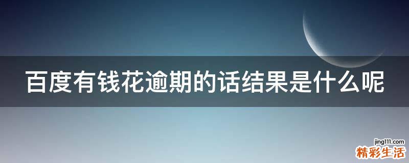 百度有钱花逾期的话结果是什么呢