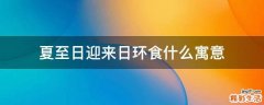夏至日迎来日环食什么寓意