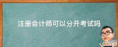 注册会计师可以分开考试吗