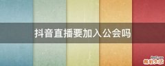 抖音直播要加入公会吗