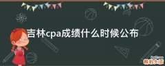吉林cpa成绩什么时候公布