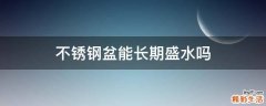 不锈钢盆能长期盛水吗