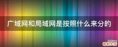 广域网和局域网是按照什么来分的