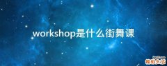workshop是什么街舞课