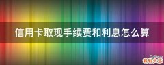 信用卡取现手续费和利息怎么算