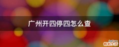 广州开四停四怎么查